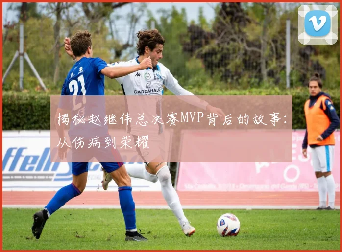 揭秘赵继伟总决赛MVP背后的故事：从伤病到荣耀