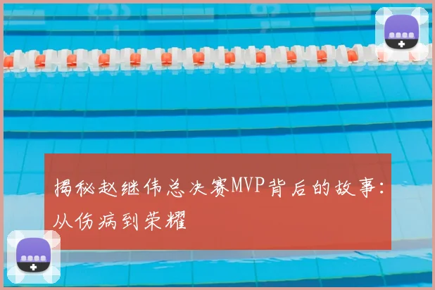 揭秘赵继伟总决赛MVP背后的故事：从伤病到荣耀