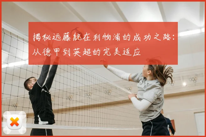 揭秘远藤航在利物浦的成功之路：从德甲到英超的完美适应