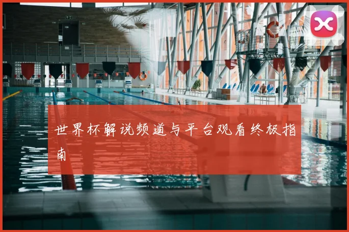 世界杯解说频道与平台观看终极指南
