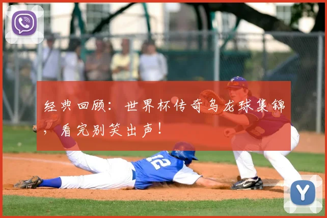 经典回顾：世界杯传奇乌龙球集锦，看完别笑出声！