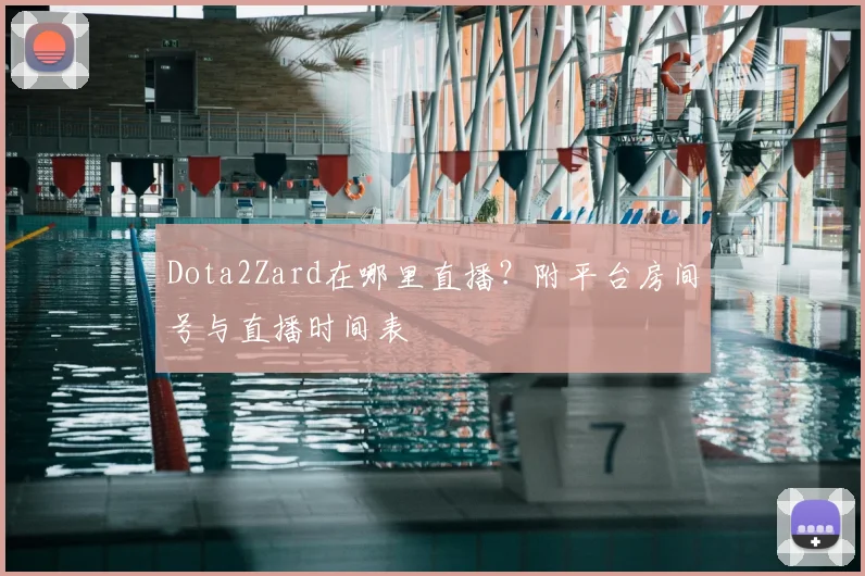 Dota2Zard在哪里直播？附平台房间号与直播时间表