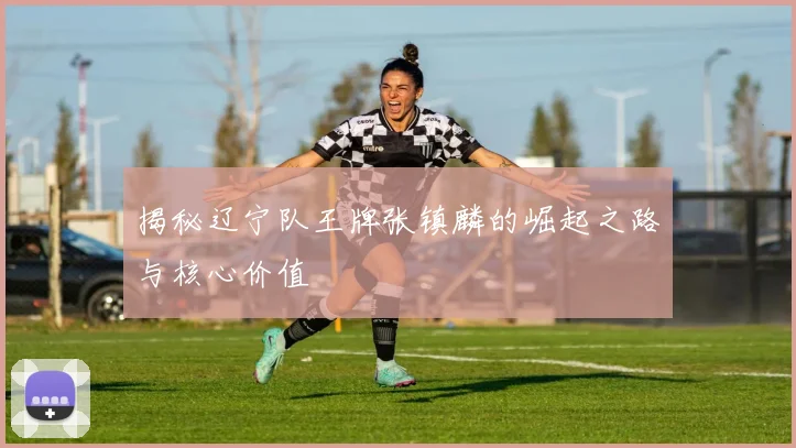 揭秘辽宁队王牌张镇麟的崛起之路与核心价值