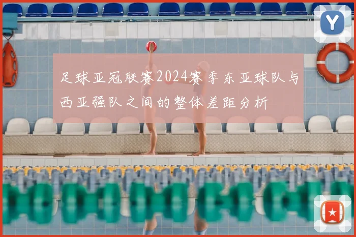 足球亚冠联赛2024赛季东亚球队与西亚强队之间的整体差距分析